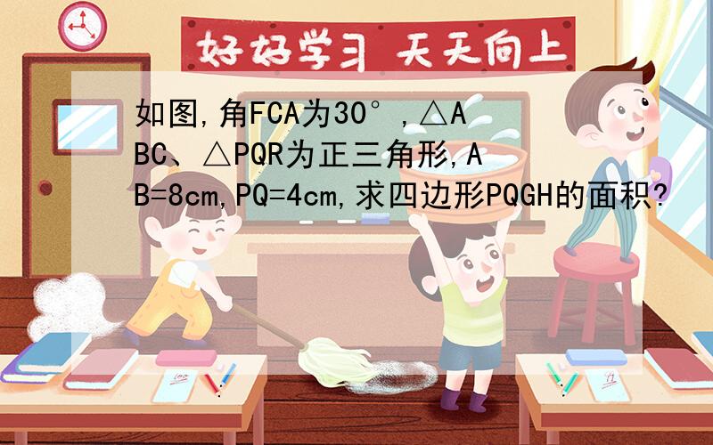 如图,角FCA为30°,△ABC、△PQR为正三角形,AB=8cm,PQ=4cm,求四边形PQGH的面积?