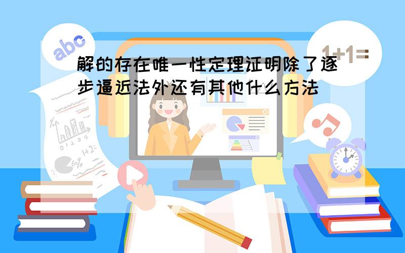 解的存在唯一性定理证明除了逐步逼近法外还有其他什么方法