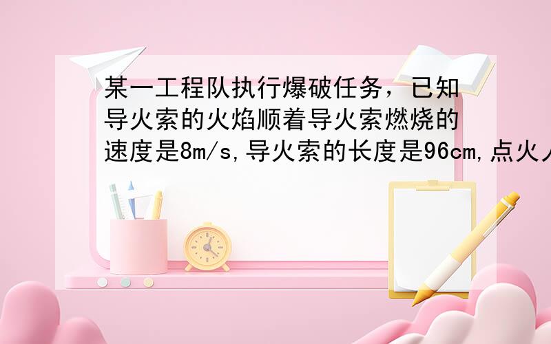 某一工程队执行爆破任务，已知导火索的火焰顺着导火索燃烧的速度是8m/s,导火索的长度是96cm,点火人以5m/s的速度是