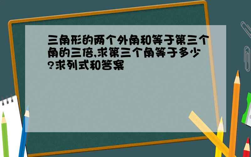 三角形的两个外角和等于第三个角的三倍,求第三个角等于多少?求列式和答案