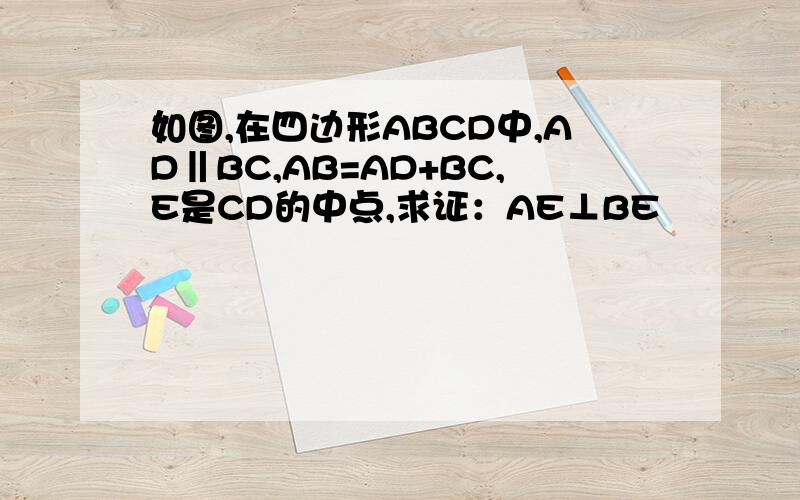 如图,在四边形ABCD中,AD‖BC,AB=AD+BC,E是CD的中点,求证：AE⊥BE