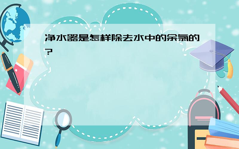 净水器是怎样除去水中的余氯的?