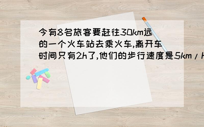 今有8名旅客要赶往30km远的一个火车站去乘火车,离开车时间只有2h了,他们的步行速度是5km/h,靠步行是来不及了,唯