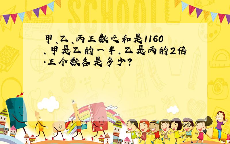 甲、乙、丙三数之和是1160，甲是乙的一半，乙是丙的2倍．三个数各是多少？