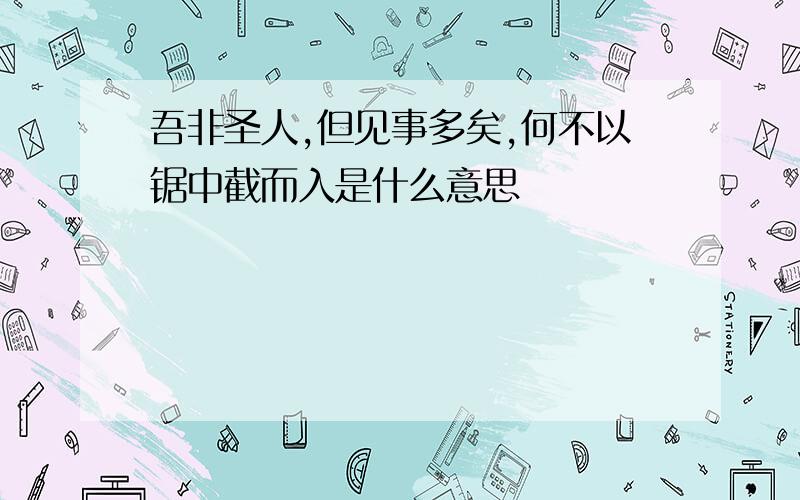 吾非圣人,但见事多矣,何不以锯中截而入是什么意思