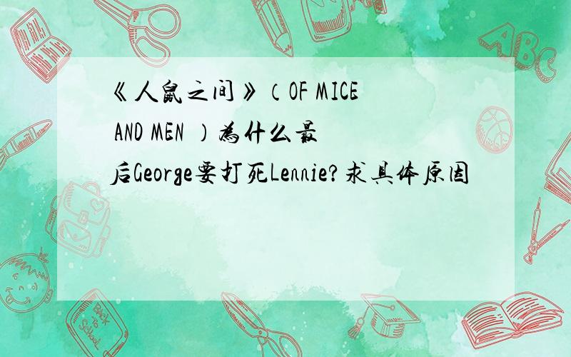 《人鼠之间》（OF MICE AND MEN ）为什么最后George要打死Lennie?求具体原因