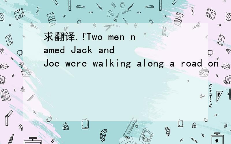 求翻译.!Two men named Jack and Joe were walking along a road on