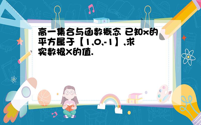 高一集合与函数概念 已知x的平方属于【1,0,-1】,求实数根X的值.