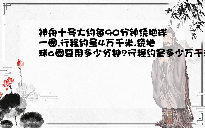 神舟十号大约每90分钟绕地球一圈,行程约呈4万千米.绕地球a圈要用多少分钟?行程约是多少万千米?