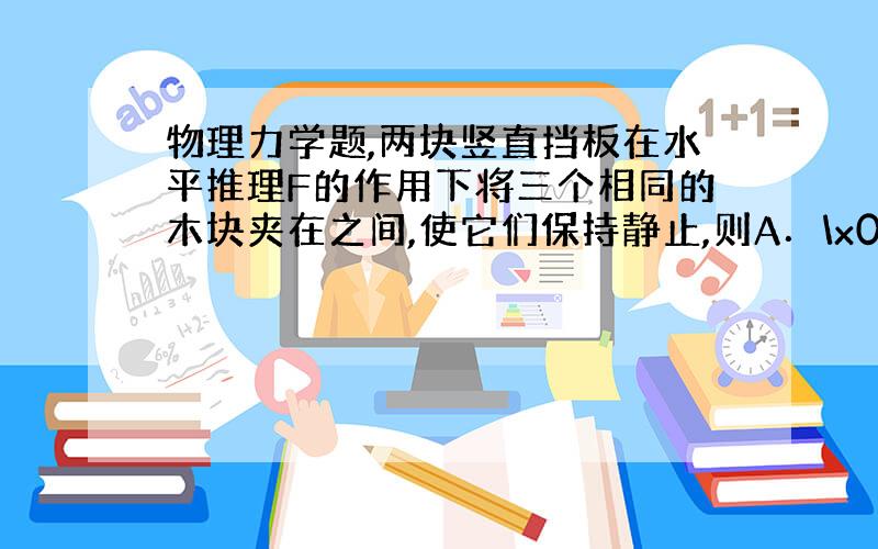 物理力学题,两块竖直挡板在水平推理F的作用下将三个相同的木块夹在之间,使它们保持静止,则A．\x05a与们m之间可能没有