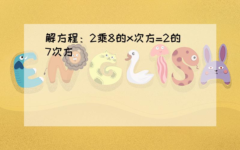 解方程：2乘8的x次方=2的7次方