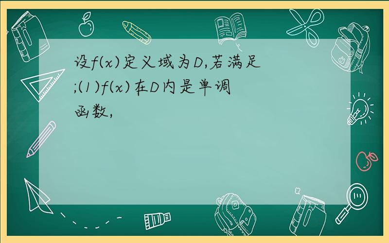 设f(x)定义域为D,若满足;(1)f(x)在D内是单调函数,