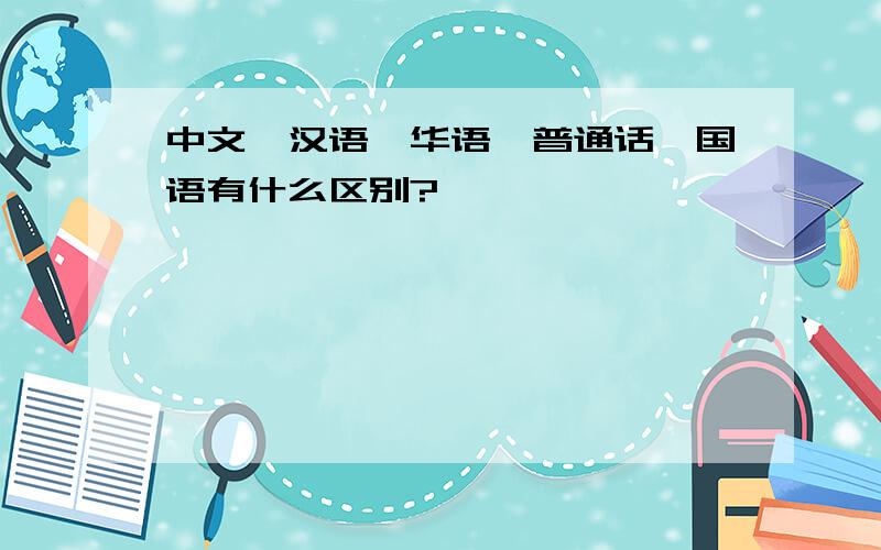 中文、汉语、华语、普通话、国语有什么区别?