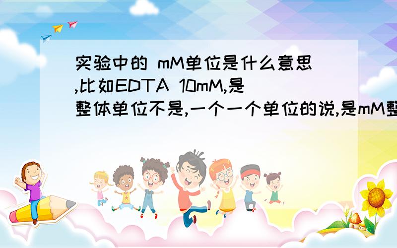 实验中的 mM单位是什么意思,比如EDTA 10mM,是整体单位不是,一个一个单位的说,是mM整体