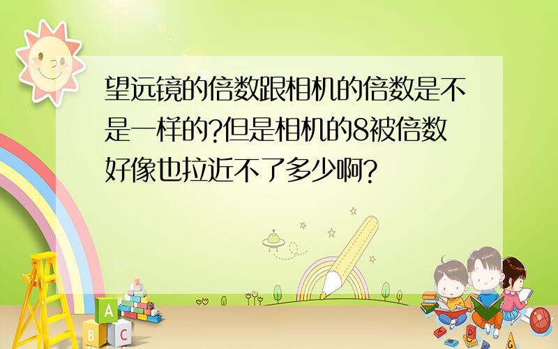 望远镜的倍数跟相机的倍数是不是一样的?但是相机的8被倍数好像也拉近不了多少啊?