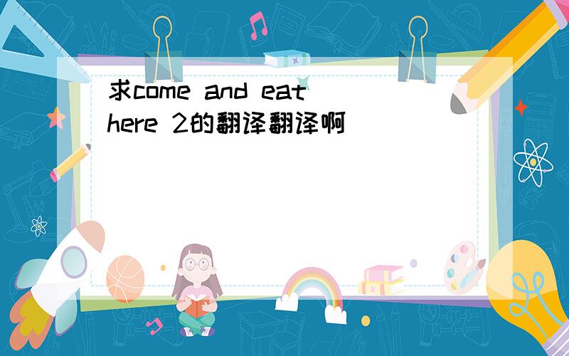 求come and eat here 2的翻译翻译啊