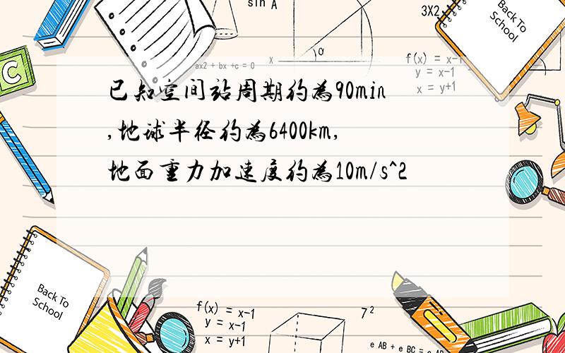 已知空间站周期约为90min,地球半径约为6400km,地面重力加速度约为10m/s^2