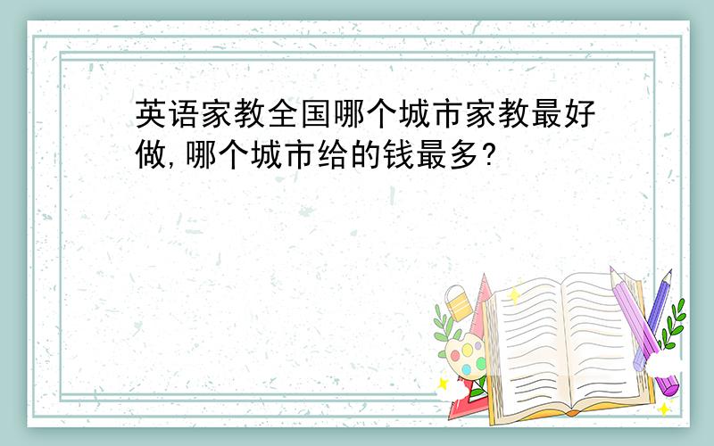 英语家教全国哪个城市家教最好做,哪个城市给的钱最多?