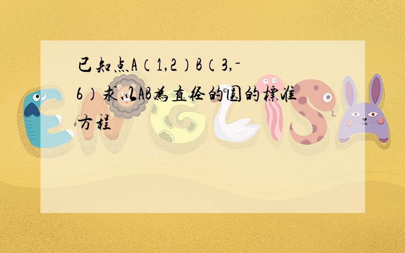 已知点A（1,2）B（3,-6）求以AB为直径的圆的标准方程