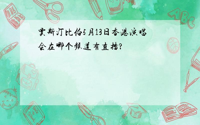 贾斯汀比伯5月13日香港演唱会在哪个频道有直播?