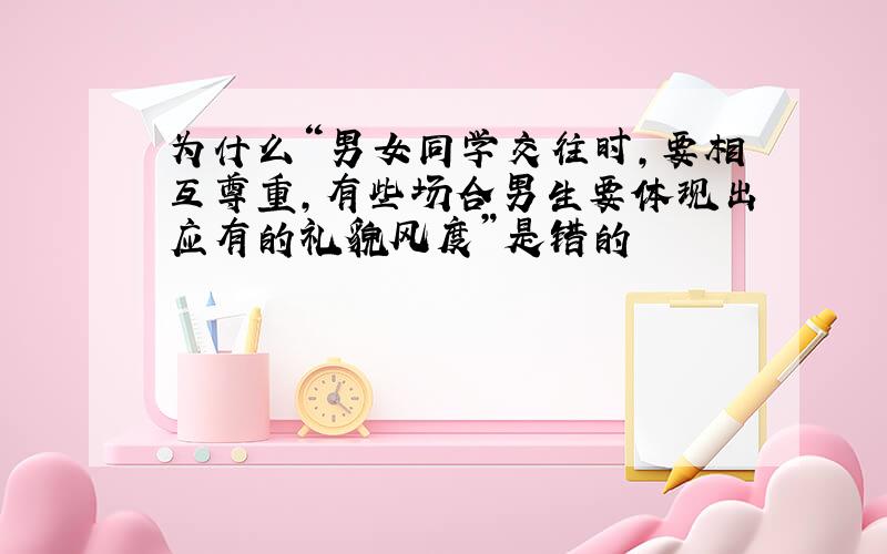 为什么“男女同学交往时,要相互尊重,有些场合男生要体现出应有的礼貌风度”是错的