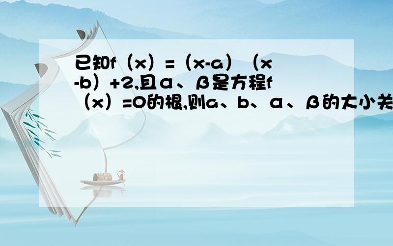 已知f（x）=（x-a）（x-b）+2,且α、β是方程f（x）=0的根,则a、b、α、β的大小关系是