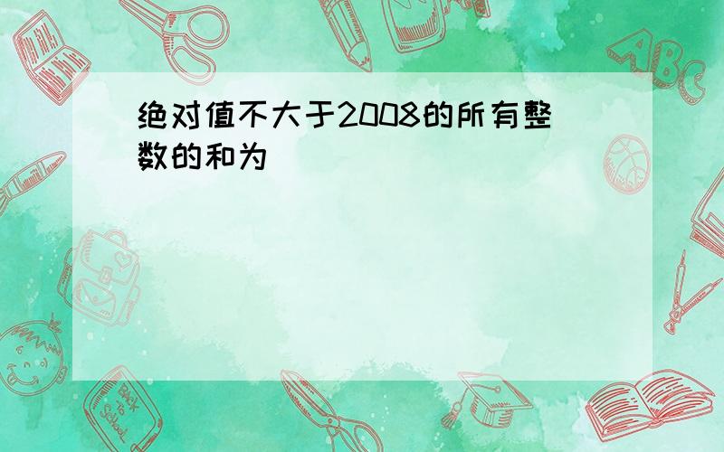 绝对值不大于2008的所有整数的和为______