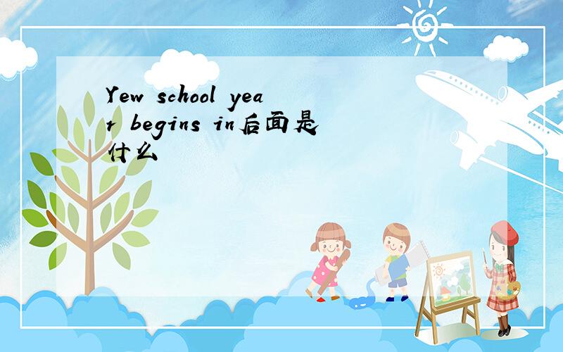 Yew school year begins in后面是什么