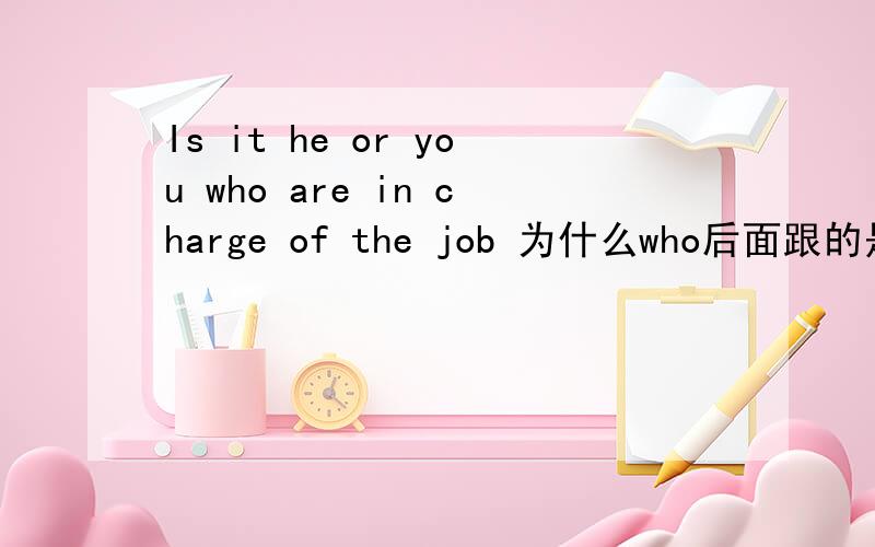 Is it he or you who are in charge of the job 为什么who后面跟的是are?