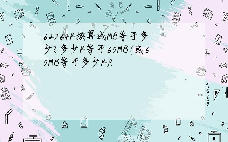 62764K换算成MB等于多少?多少K等于60MB（或60MB等于多少K）?