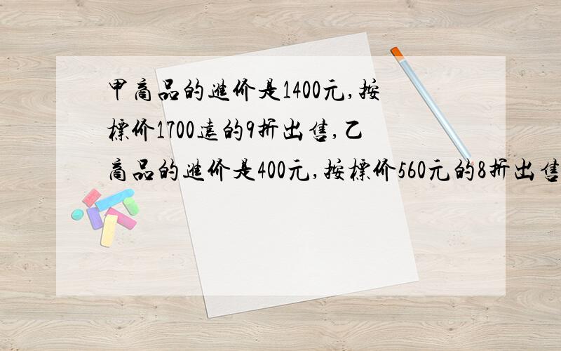 甲商品的进价是1400元,按标价1700远的9折出售,乙商品的进价是400元,按标价560元的8折出售.