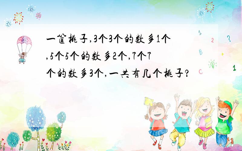 一筐桃子,3个3个的数多1个,5个5个的数多2个,7个7个的数多3个,一共有几个桃子?