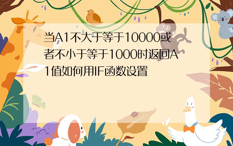 当A1不大于等于10000或者不小于等于1000时返回A1值如何用IF函数设置