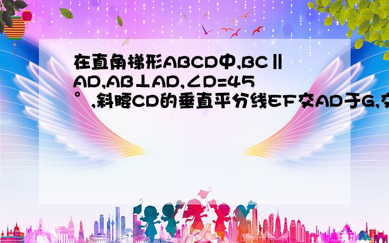 在直角梯形ABCD中,BC‖AD,AB⊥AD,∠D=45°,斜腰CD的垂直平分线EF交AD于G,交BA的延长线于F.求：