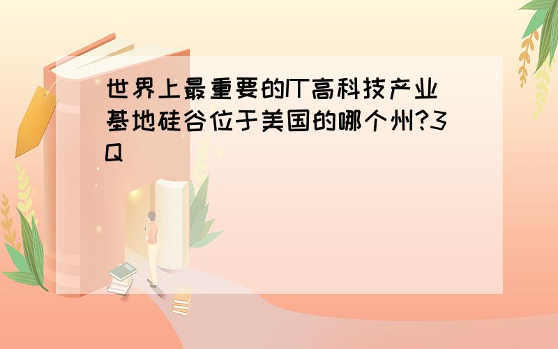 世界上最重要的IT高科技产业基地硅谷位于美国的哪个州?3Q