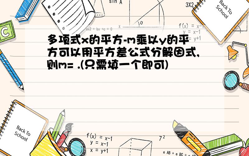 多项式x的平方-m乘以y的平方可以用平方差公式分解因式,则m= .(只需填一个即可)