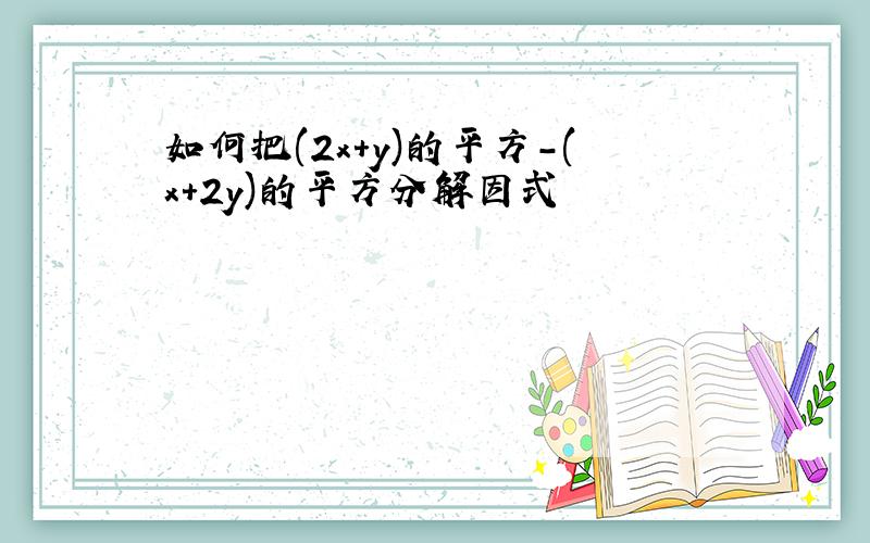 如何把(2x+y)的平方-(x+2y)的平方分解因式