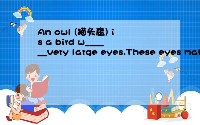 An owl (猫头鹰) is a bird w______very large eyes.These eyes mak