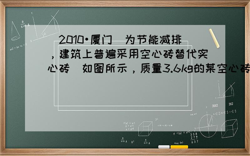 （2010•厦门）为节能减排，建筑上普遍采用空心砖替代实心砖．如图所示，质量3.6kg的某空心砖，规格为20cm×15c