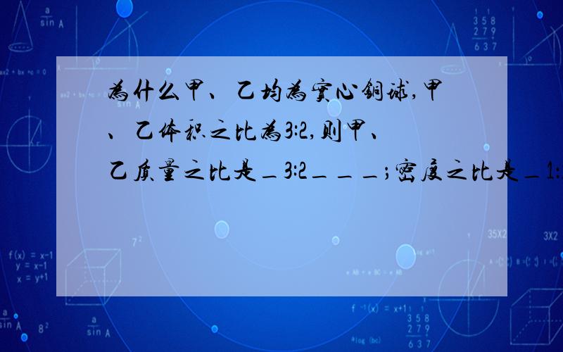 为什么甲、乙均为实心铜球,甲、乙体积之比为3:2,则甲、乙质量之比是_3:2___；密度之比是_1：1___.