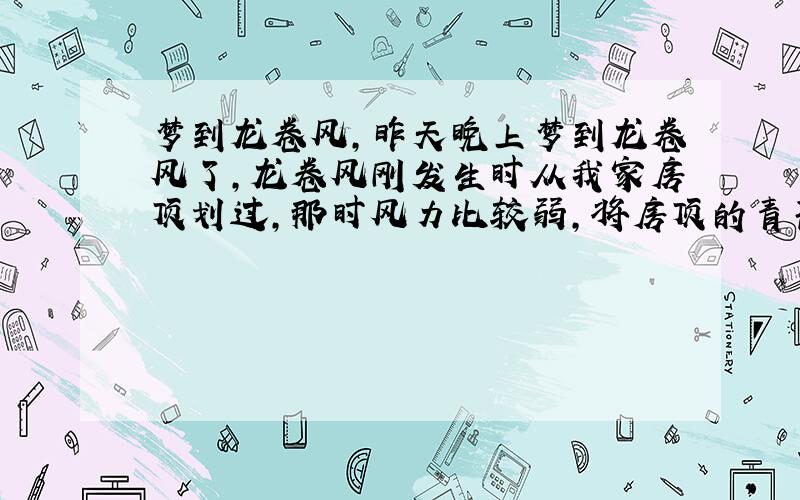 梦到龙卷风,昨天晚上梦到龙卷风了,龙卷风刚发生时从我家房顶划过,那时风力比较弱,将房顶的青苔吸干了,留下了洁白的印记.当