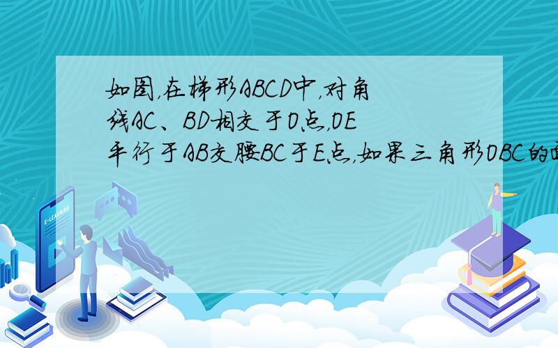 如图，在梯形ABCD中，对角线AC、BD相交于O点，OE平行于AB交腰BC于E点，如果三角形OBC的面积是115平方厘米