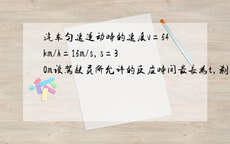 汽车匀速运动时的速度v=54km/h=15m/s，s=30m设驾驶员所允许的反应时间最长为t，刹车后的加速度大