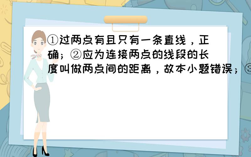 ①过两点有且只有一条直线，正确；②应为连接两点的线段的长度叫做两点间的距离，故本小题错误；③两点的所有