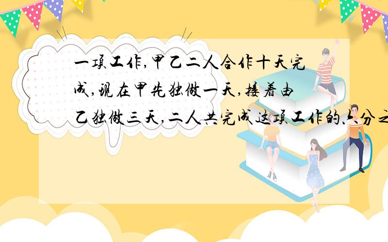 一项工作,甲乙二人合作十天完成,现在甲先独做一天,接着由乙独做三天,二人共完成这项工作的六分之一,