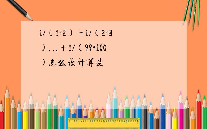 1/(1*2)+1/(2*3)...+1/(99*100)怎么设计算法