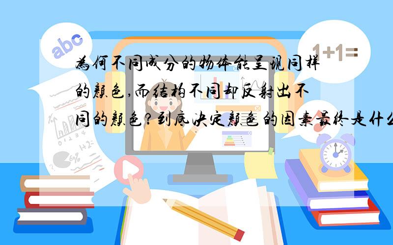 为何不同成分的物体能呈现同样的颜色,而结构不同却反射出不同的颜色?到底决定颜色的因素最终是什么?