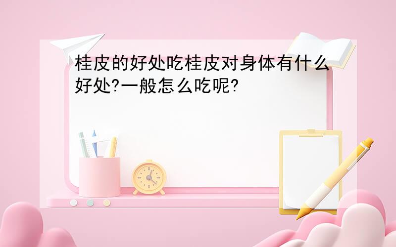 桂皮的好处吃桂皮对身体有什么好处?一般怎么吃呢?