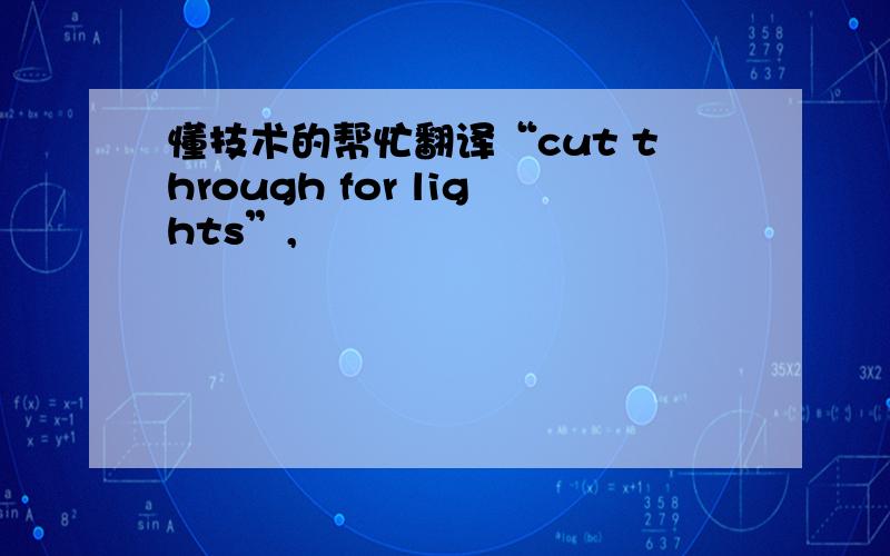 懂技术的帮忙翻译“cut through for lights”,