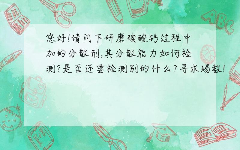 您好!请问下研磨碳酸钙过程中加的分散剂,其分散能力如何检测?是否还要检测别的什么?寻求赐教!